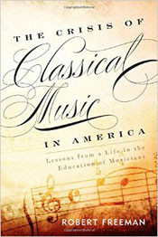 The Crisis of Classical Music in America - Lessons from a Life in the Education of Musicians - Robert Freeman